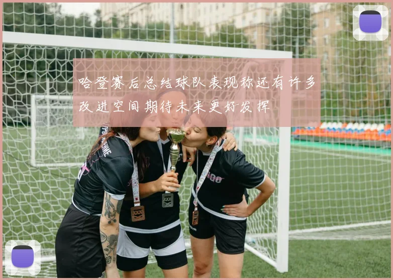 哈登赛后总结球队表现称还有许多改进空间期待未来更好发挥