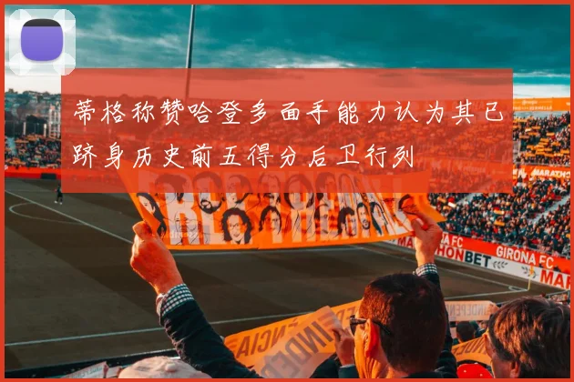 蒂格称赞哈登多面手能力认为其已跻身历史前五得分后卫行列