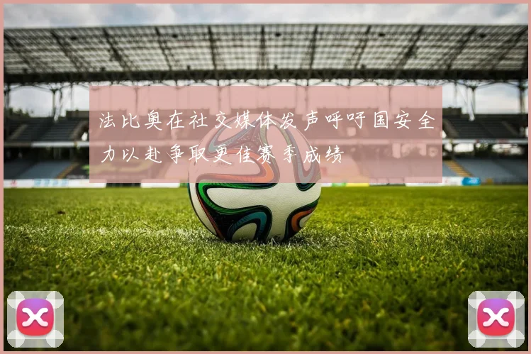 法比奥在社交媒体发声呼吁国安全力以赴争取更佳赛季成绩