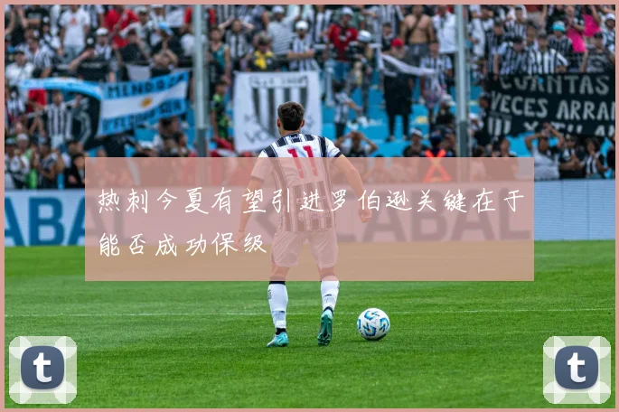 热刺今夏有望引进罗伯逊关键在于能否成功保级